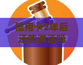 信用卡2年后还能激活吗？怎么激活？安全吗？没用两年了还能用吗？