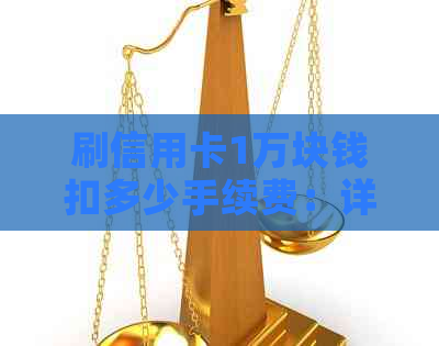 刷信用卡1万块钱扣多少手续费：详解刷卡一万的手续费情况