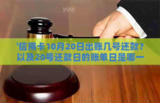 '信用卡10月20日出账几号还款？以及20号还款日的账单日是哪一天？'