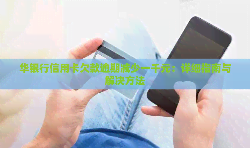 华银行信用卡欠款逾期减少一千元：详细指南与解决方法