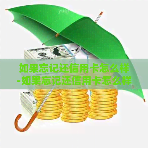 如果忘记还信用卡怎么样-如果忘记还信用卡怎么样还款