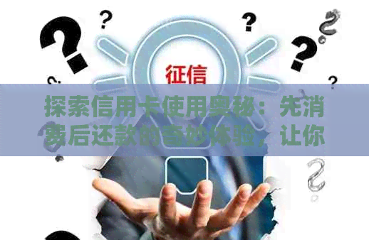 探索信用卡使用奥秘：先消费后还款的奇妙体验，让你的信用翱翔