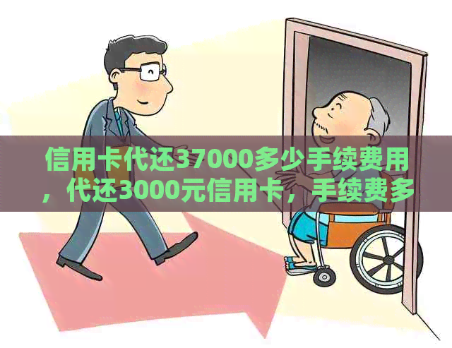 信用卡代还37000多少手续费用，代还3000元信用卡，手续费多少。