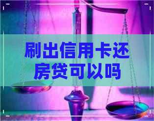 刷出信用卡还房贷可以吗