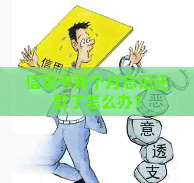 信用卡两个月忘记还款了怎么办？