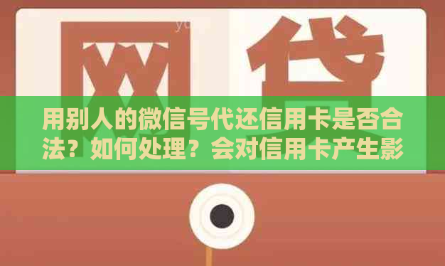 用别人的微信号代还信用卡是否合法？如何处理？会对信用卡产生影响吗？