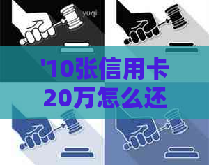 '10张信用卡20万怎么还清最划算：处理十几张信用卡十多万债务的有效方法'