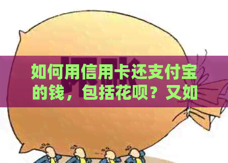 如何用信用卡还支付宝的钱，包括花呗？又如何用支付宝无手续费还款信用卡？