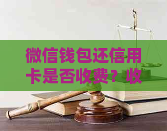 微信钱包还信用卡是否收费？收费原因及注意事项全面解析