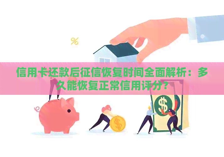 信用卡还款后恢复时间全面解析：多久能恢复正常信用评分？