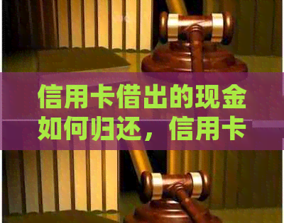 信用卡借出的现金如何归还，信用卡借款还款方法