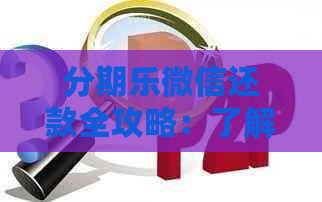 微信还款全攻略：了解操作步骤、注意事项以及常见问题解答