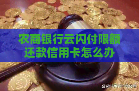 农商银行云闪付限额还款信用卡怎么办