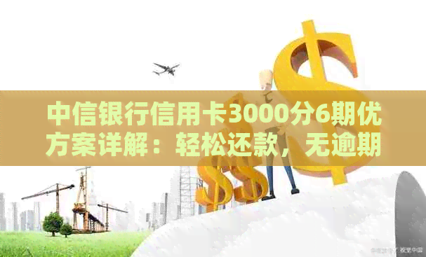 中信银行信用卡3000分6期优方案详解：轻松还款，无逾期困扰