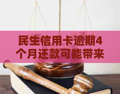 民生信用卡逾期4个月还款可能带来的后果与解决方法