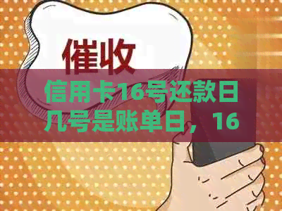 信用卡16号还款日几号是账单日，16号还款的信用卡，我14号消费