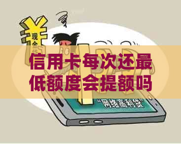 信用卡每次还更低额度会提额吗？还更低还款会被收取多少利息？