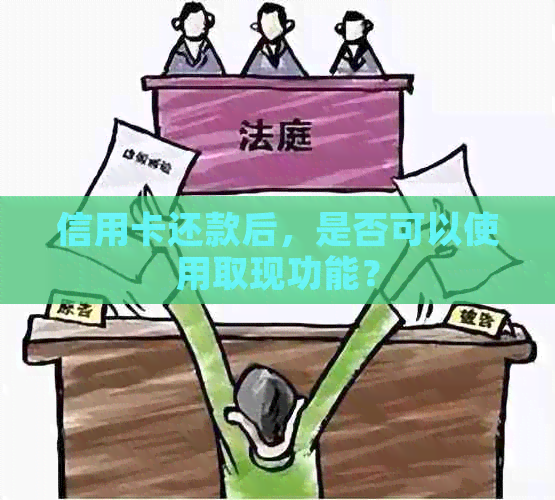 信用卡还款后，是否可以使用取现功能？