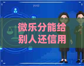 微乐分能给别人还信用卡吗