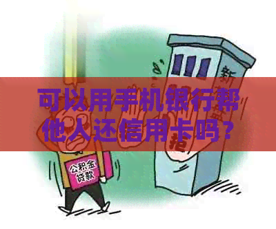 可以用手机银行帮他人还信用卡吗？