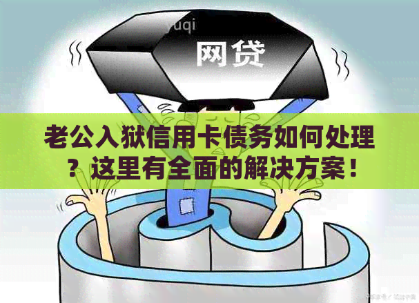 老公入狱信用卡债务如何处理？这里有全面的解决方案！