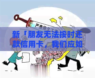 新「朋友无法按时还款信用卡，我们应如何操作帮助他？」