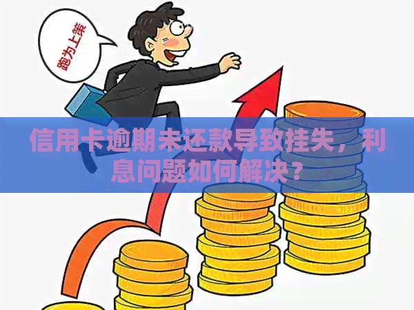 信用卡逾期未还款导致挂失，利息问题如何解决？