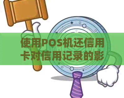 使用POS机还信用卡对信用记录的影响及注意事项