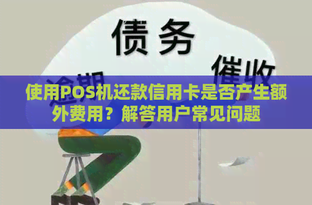 使用POS机还款信用卡是否产生额外费用？解答用户常见问题