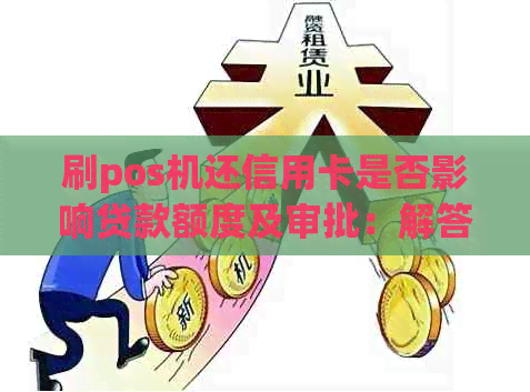 刷pos机还信用卡是否影响贷款额度及审批：解答疑问