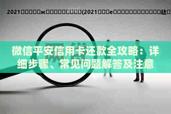 微信平安信用卡还款全攻略：详细步骤、常见问题解答及注意事项