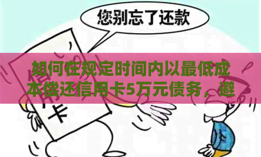 如何在规定时间内以更低成本偿还信用卡5万元债务，避免逾期和利息计算困扰