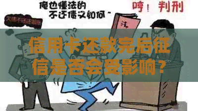 信用卡还款完后是否会受影响？了解详细情况，解答您的疑虑