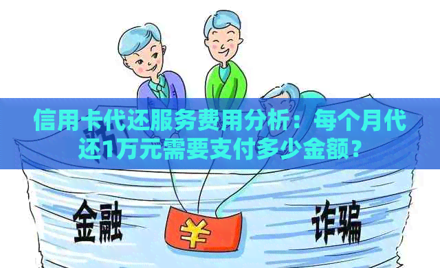 信用卡代还服务费用分析：每个月代还1万元需要支付多少金额？