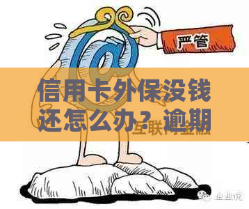 信用卡外保没钱还怎么办？逾期还款后果及应对策略