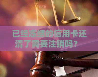 已经冻结的信用卡还清了需要注销吗？ 安全吗？ 怎么办？