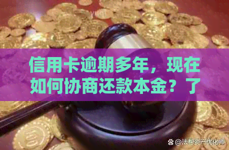 信用卡逾期多年，现在如何协商还款本金？了解详细步骤和可能性