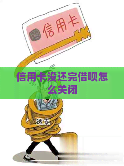 信用卡没还完借呗怎么关闭