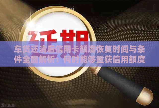 车贷还清后信用卡额度恢复时间与条件全面解析：何时能够重获信用额度？