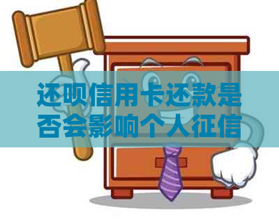 还呗信用卡还款是否会影响个人？如何查询并了解详细情况？