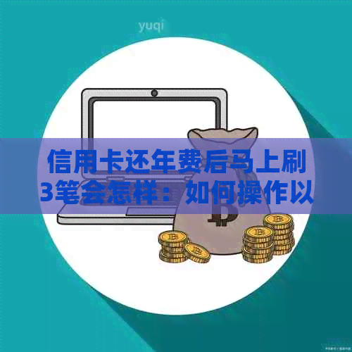 信用卡还年费后马上刷3笔会怎样：如何操作以完成信用卡年费还款？