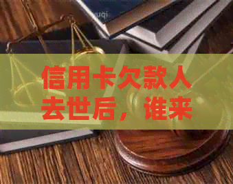 信用卡欠款人去世后，谁来承担还款责任？解决方法和信用重建策略