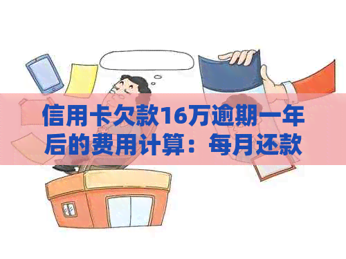 信用卡欠款16万逾期一年后的费用计算：每月还款额及总利息分析