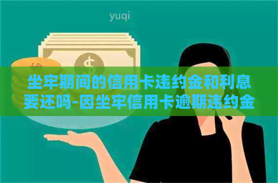 坐牢期间的信用卡违约金和利息要还吗-因坐牢信用卡逾期违约金可以减免吗