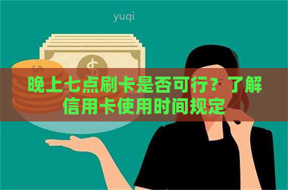 晚上七点刷卡是否可行？了解信用卡使用时间规定