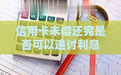 信用卡未偿还完是否可以追讨利息？如何处理信用卡欠款并降低利息负担？