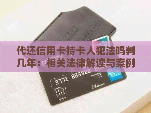 代还信用卡持卡人犯法吗判几年：相关法律解读与案例分析