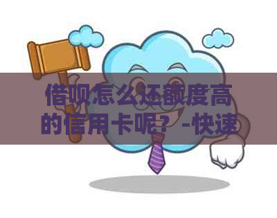 借呗怎么还额度高的信用卡呢？-快速还款方法与技巧