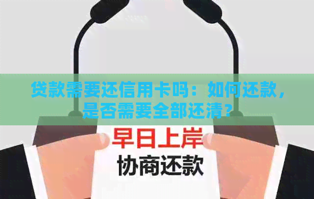 贷款需要还信用卡吗：如何还款，是否需要全部还清？