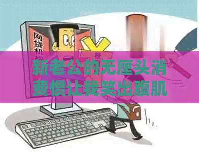 新老公的无厘头消费惯让我笑出腹肌，关于信用卡逾期的小幽默